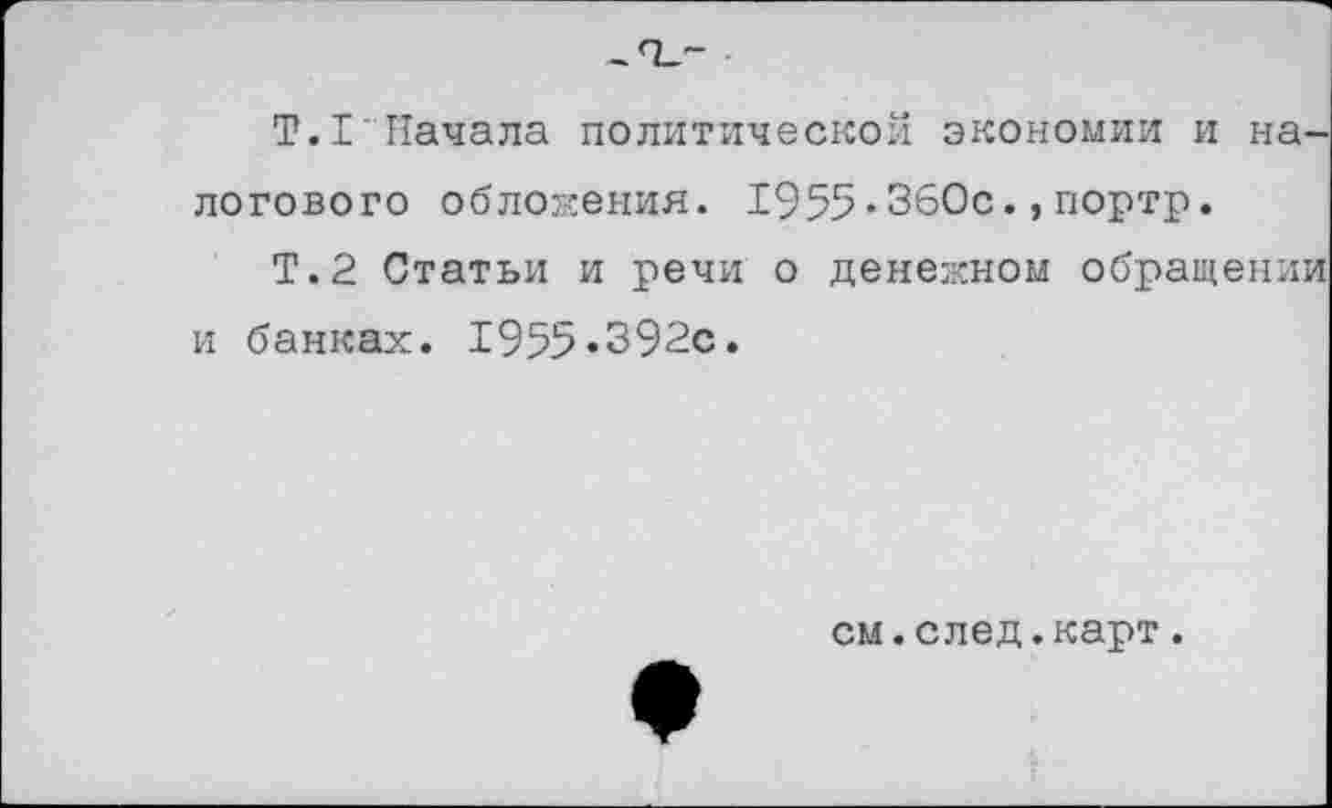 ﻿Т.1’Начала политической экономии и налогового обложения. 1955•360с.,портр.
Т.2 Статьи и речи о денежном обращении и банках. 1955.392с.
см.след.карт.